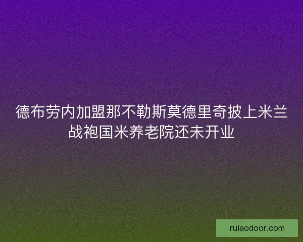 德布劳内加盟那不勒斯莫德里奇披上米兰战袍国米养老院还未开业