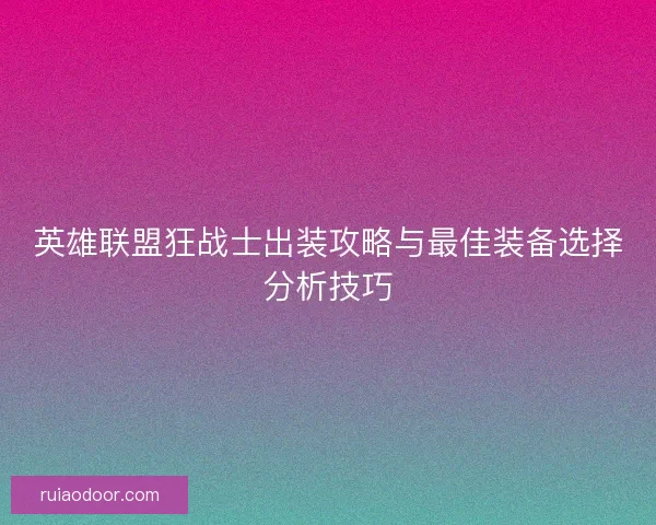 英雄联盟狂战士出装攻略与最佳装备选择分析技巧