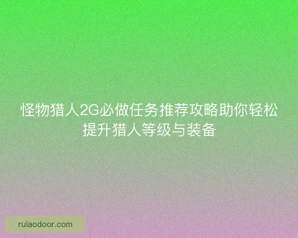 怪物猎人2G必做任务推荐攻略助你轻松提升猎人等级与装备