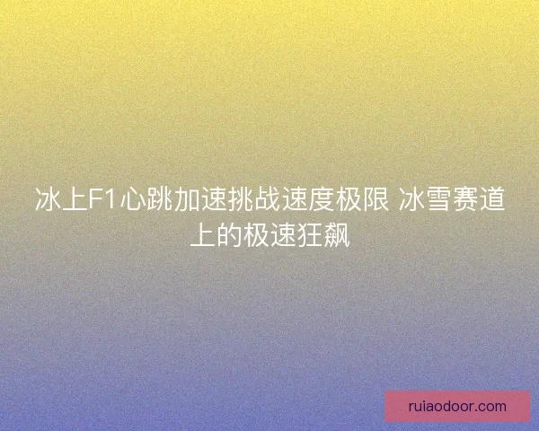 冰上F1心跳加速挑战速度极限 冰雪赛道上的极速狂飙