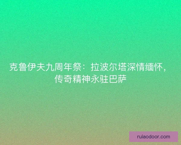 克鲁伊夫九周年祭：拉波尔塔深情缅怀，传奇精神永驻巴萨