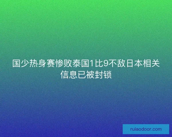 国少热身赛惨败泰国1比9不敌日本相关信息已被封锁