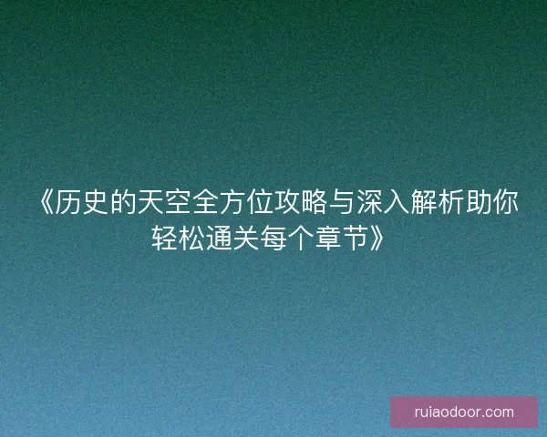 《历史的天空全方位攻略与深入解析助你轻松通关每个章节》